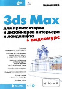  3ds Max для архитекторов и дизайнеров интерьера и ландшафта/Пекарев Леонид/2011 