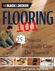  Black & Decker. Flooring 101: 25 Projects You Really Can Do Yourself/Matthew Paymar/2006 