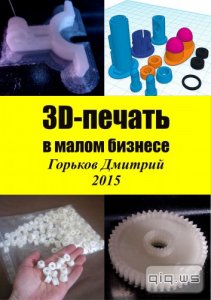  3D-печать в малом бизнесе/Горьков Дмитрий/2015 